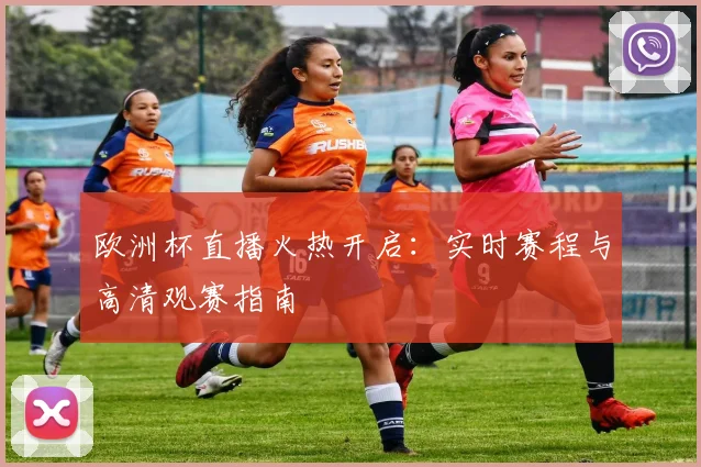 欧洲杯直播火热开启：实时赛程与高清观赛指南